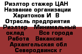 Риэлтор-стажер(ЦАН) › Название организации ­ Харитонов И. В. › Отрасль предприятия ­ Риэлтер › Минимальный оклад ­ 1 - Все города Работа » Вакансии   . Архангельская обл.,Северодвинск г.